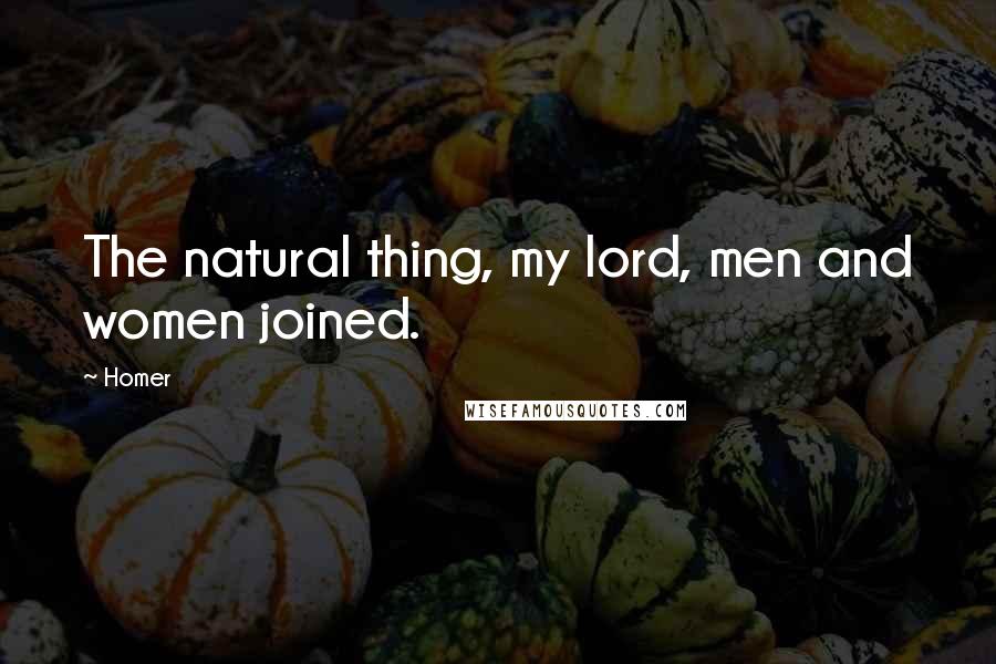 Homer Quotes: The natural thing, my lord, men and women joined.