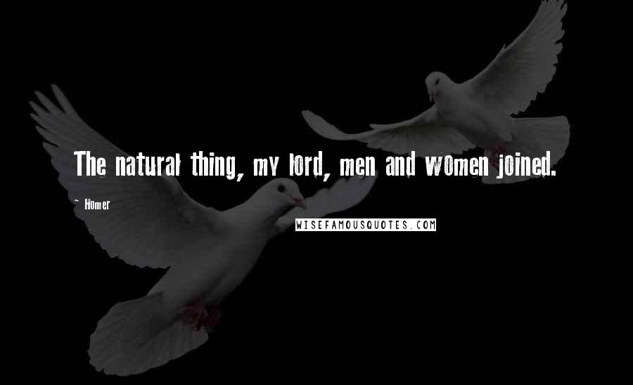 Homer Quotes: The natural thing, my lord, men and women joined.
