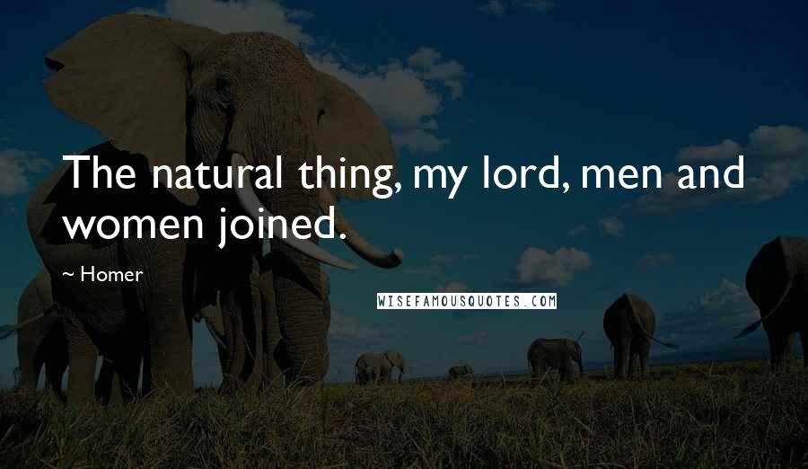 Homer Quotes: The natural thing, my lord, men and women joined.