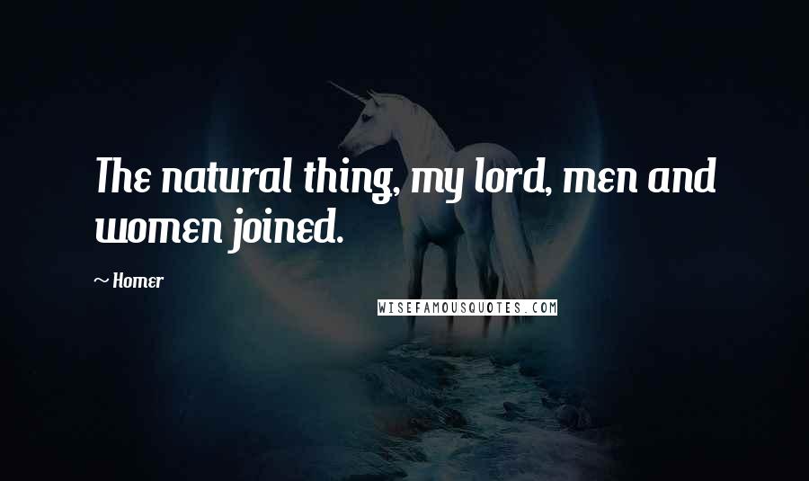 Homer Quotes: The natural thing, my lord, men and women joined.