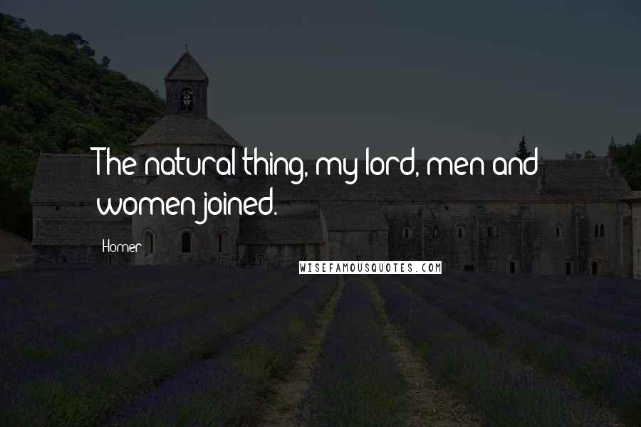 Homer Quotes: The natural thing, my lord, men and women joined.