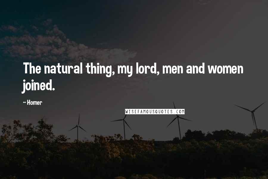 Homer Quotes: The natural thing, my lord, men and women joined.
