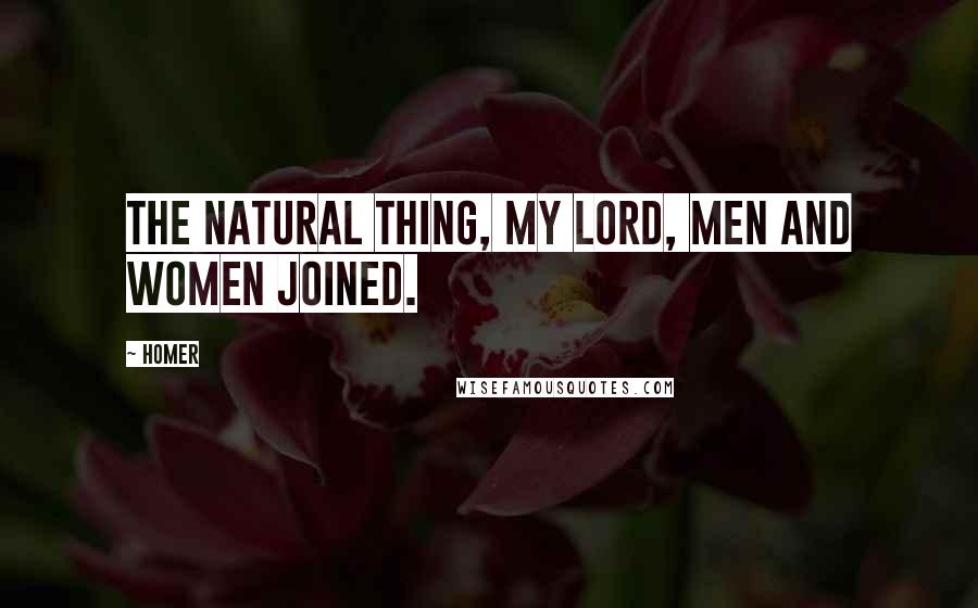 Homer Quotes: The natural thing, my lord, men and women joined.