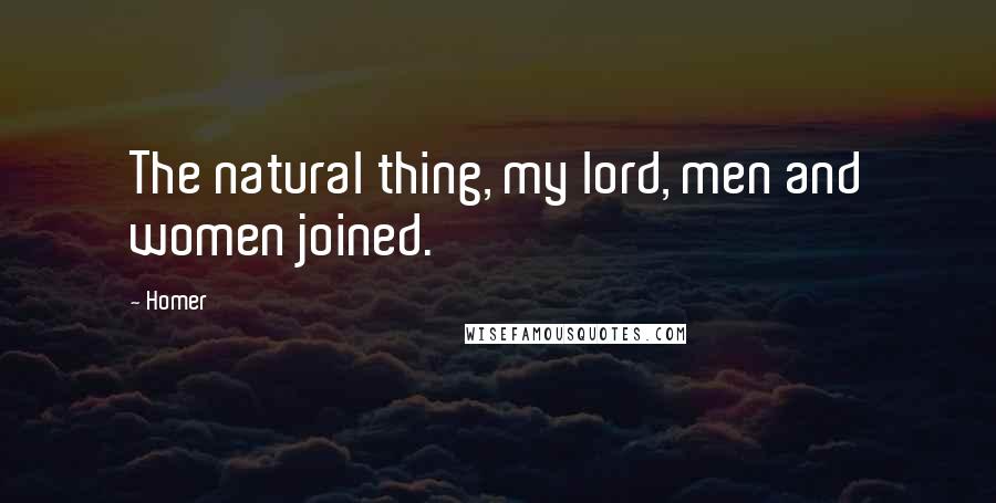 Homer Quotes: The natural thing, my lord, men and women joined.
