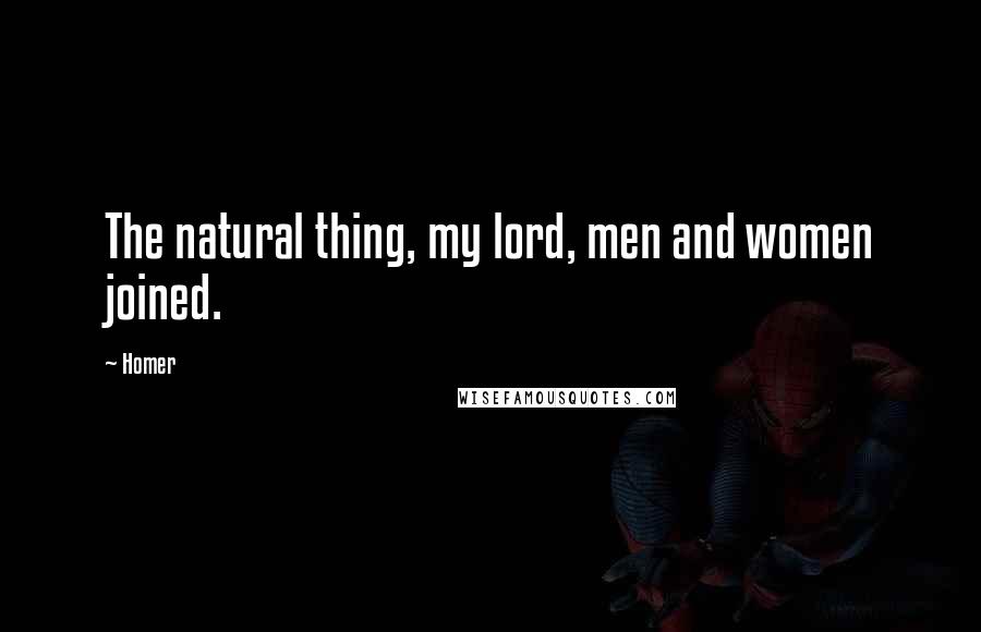 Homer Quotes: The natural thing, my lord, men and women joined.