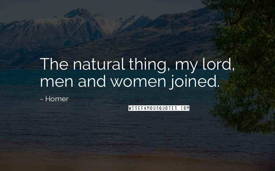 Homer Quotes: The natural thing, my lord, men and women joined.