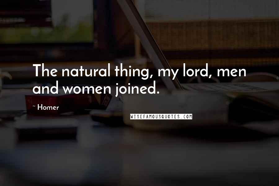 Homer Quotes: The natural thing, my lord, men and women joined.