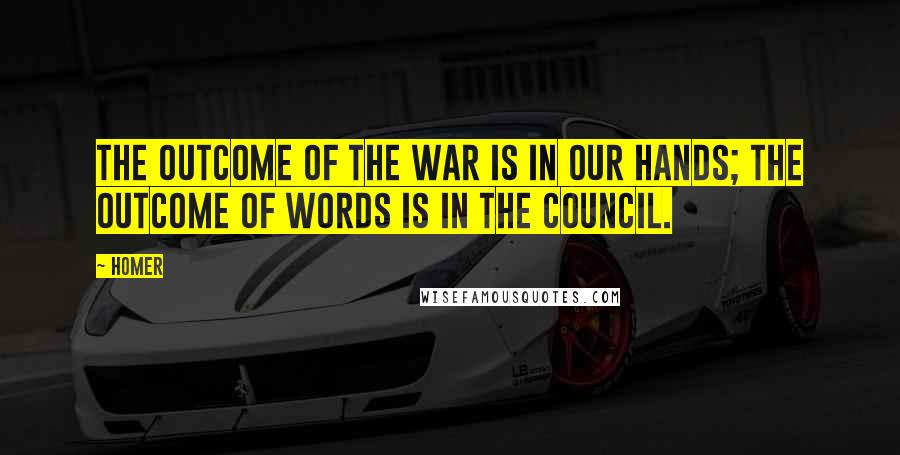 Homer Quotes: The outcome of the war is in our hands; the outcome of words is in the council.