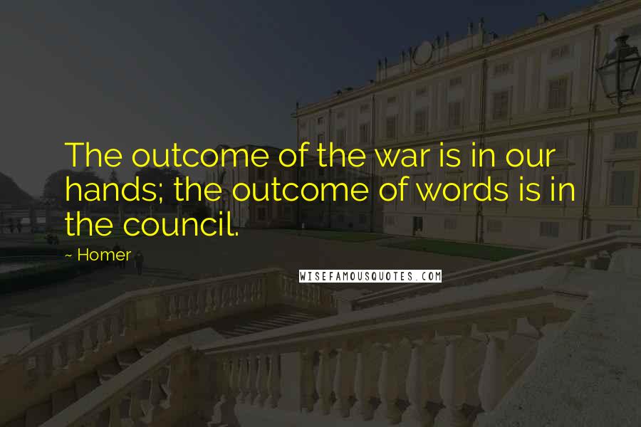 Homer Quotes: The outcome of the war is in our hands; the outcome of words is in the council.
