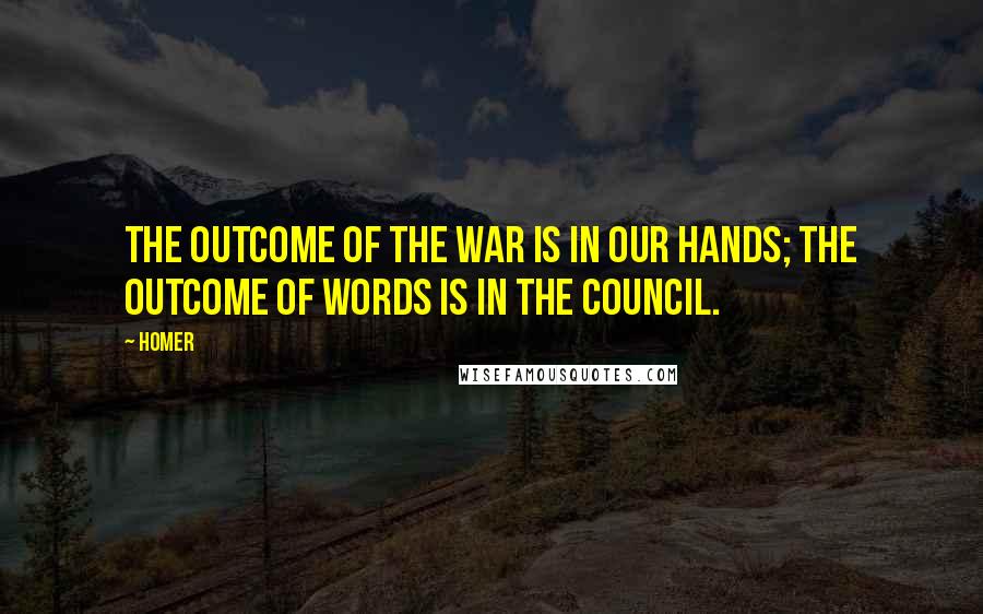 Homer Quotes: The outcome of the war is in our hands; the outcome of words is in the council.