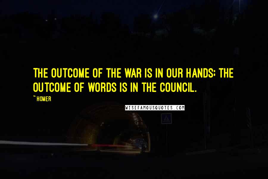 Homer Quotes: The outcome of the war is in our hands; the outcome of words is in the council.