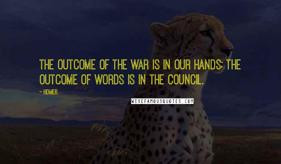 Homer Quotes: The outcome of the war is in our hands; the outcome of words is in the council.