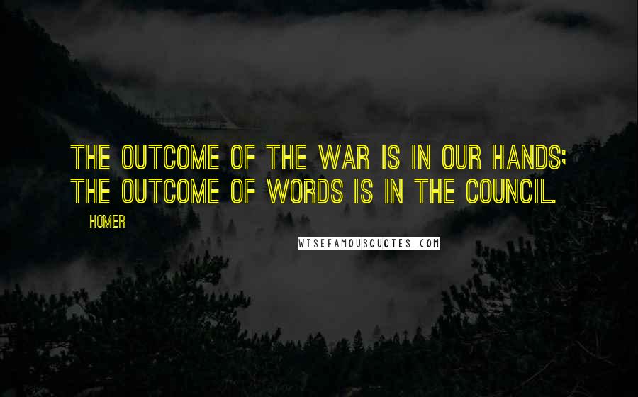 Homer Quotes: The outcome of the war is in our hands; the outcome of words is in the council.