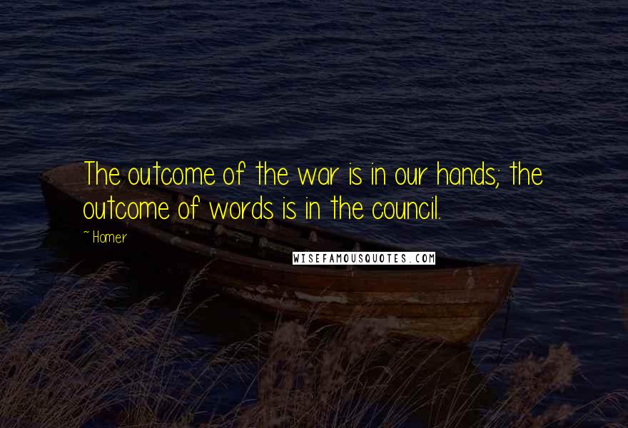 Homer Quotes: The outcome of the war is in our hands; the outcome of words is in the council.