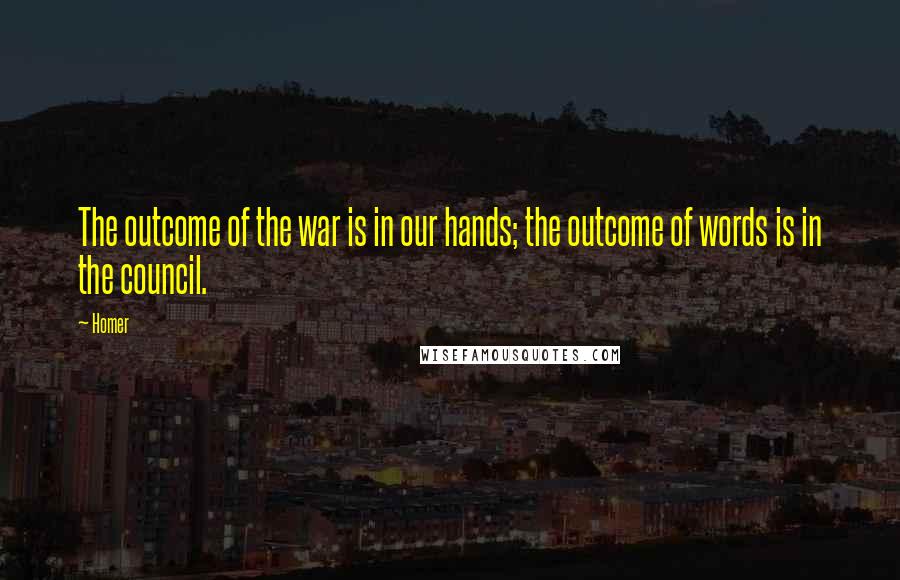 Homer Quotes: The outcome of the war is in our hands; the outcome of words is in the council.