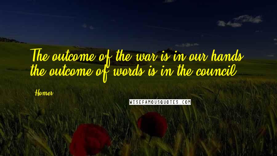 Homer Quotes: The outcome of the war is in our hands; the outcome of words is in the council.