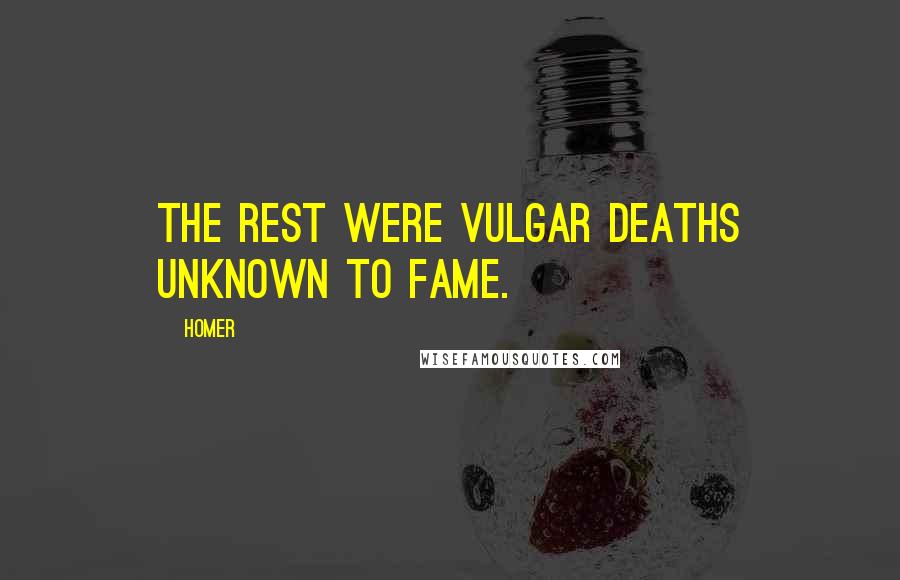 Homer Quotes: The rest were vulgar deaths unknown to fame.