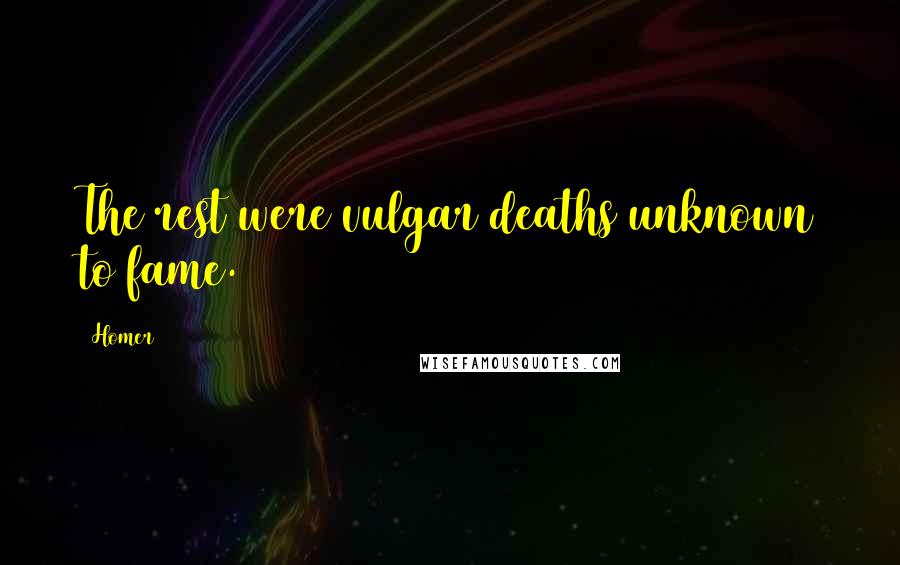 Homer Quotes: The rest were vulgar deaths unknown to fame.
