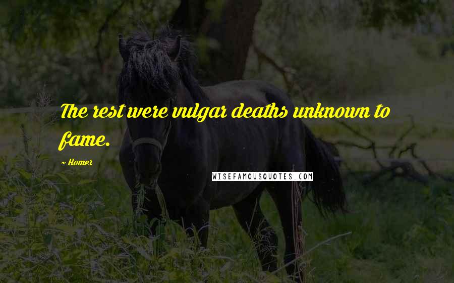 Homer Quotes: The rest were vulgar deaths unknown to fame.