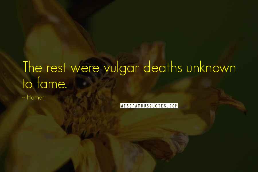 Homer Quotes: The rest were vulgar deaths unknown to fame.