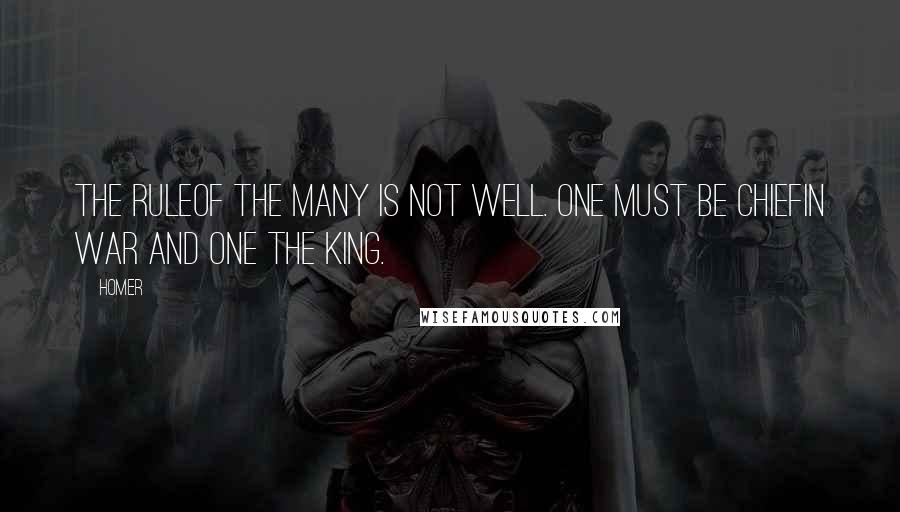 Homer Quotes: The ruleOf the many is not well. One must be chiefIn war and one the king.