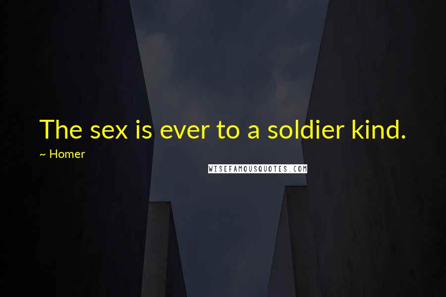 Homer Quotes: The sex is ever to a soldier kind.