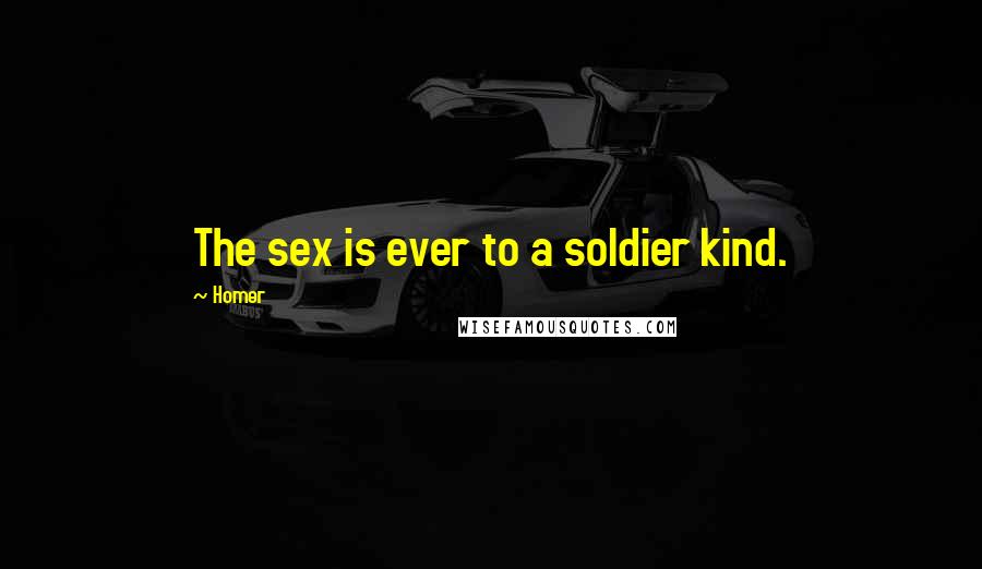 Homer Quotes: The sex is ever to a soldier kind.