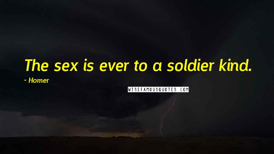 Homer Quotes: The sex is ever to a soldier kind.