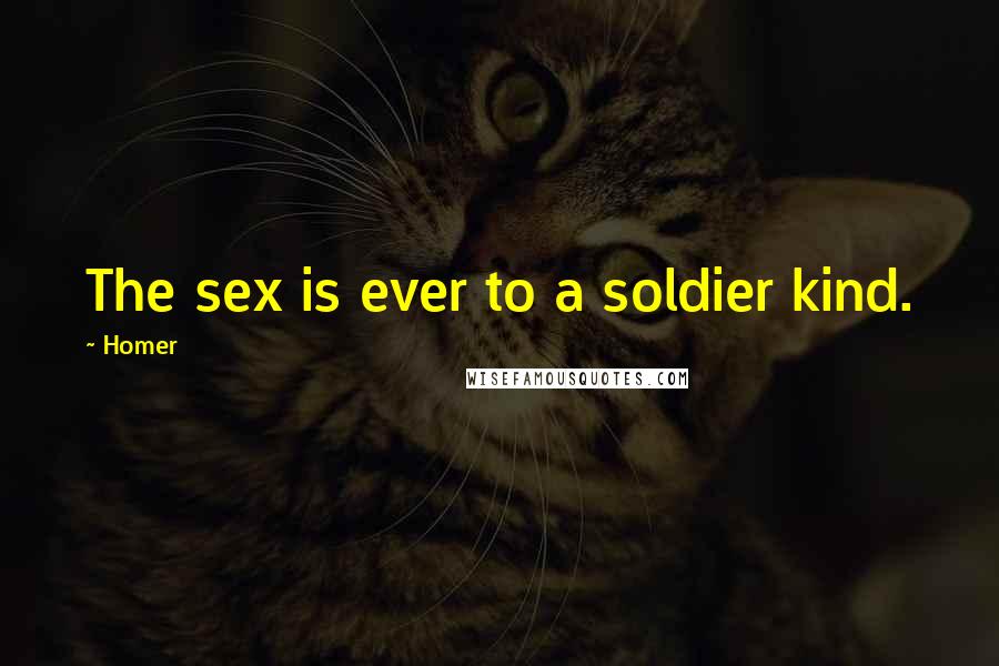 Homer Quotes: The sex is ever to a soldier kind.
