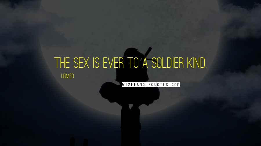 Homer Quotes: The sex is ever to a soldier kind.