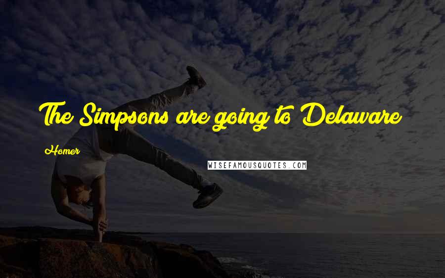 Homer Quotes: The Simpsons are going to Delaware!