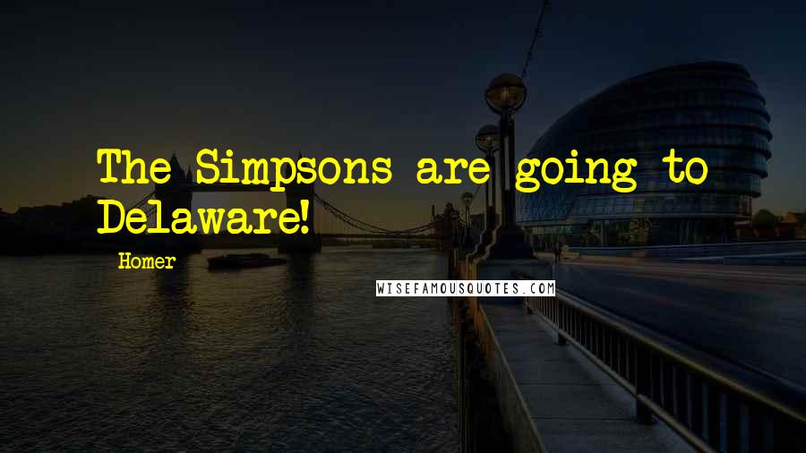 Homer Quotes: The Simpsons are going to Delaware!