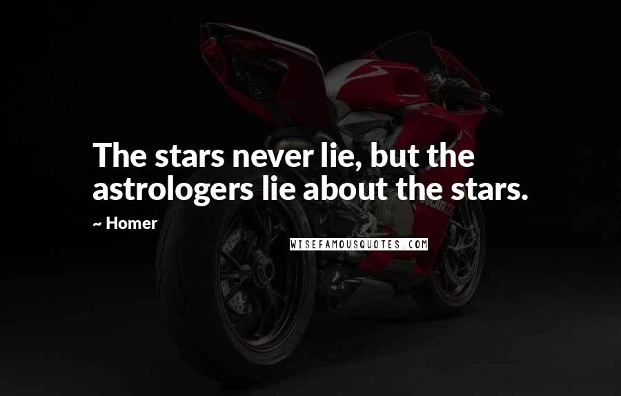Homer Quotes: The stars never lie, but the astrologers lie about the stars.