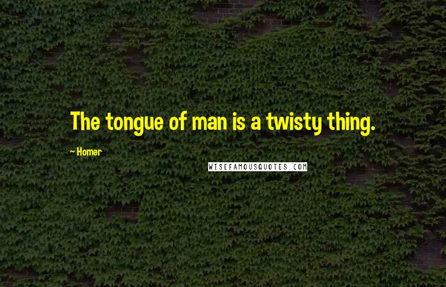 Homer Quotes: The tongue of man is a twisty thing.
