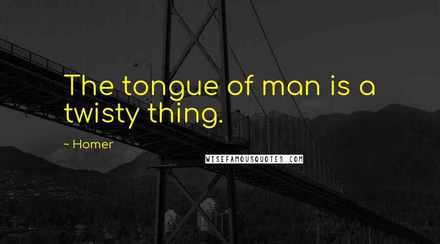 Homer Quotes: The tongue of man is a twisty thing.