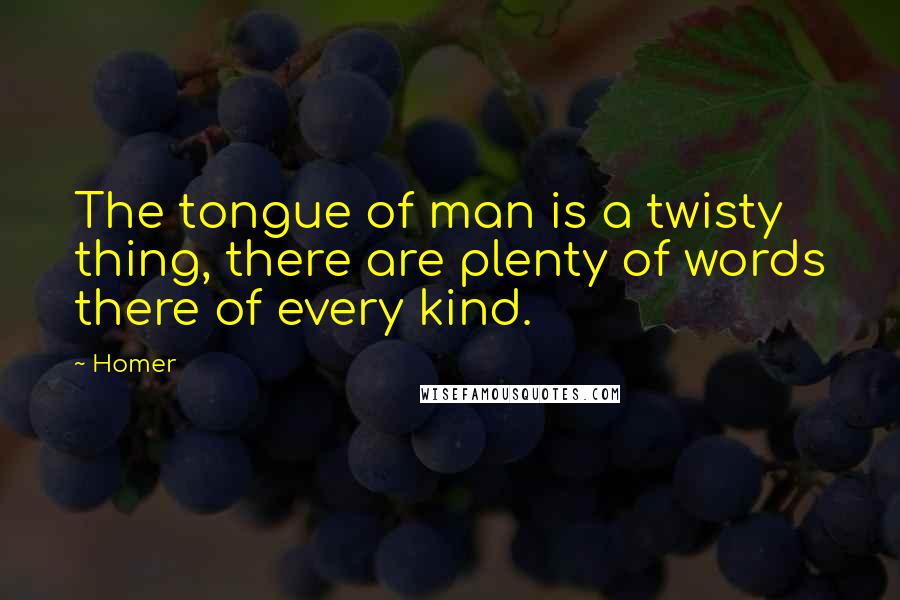 Homer Quotes: The tongue of man is a twisty thing, there are plenty of words there of every kind.