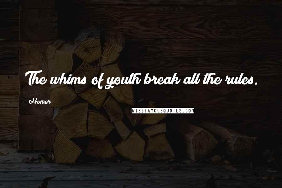 Homer Quotes: The whims of youth break all the rules.