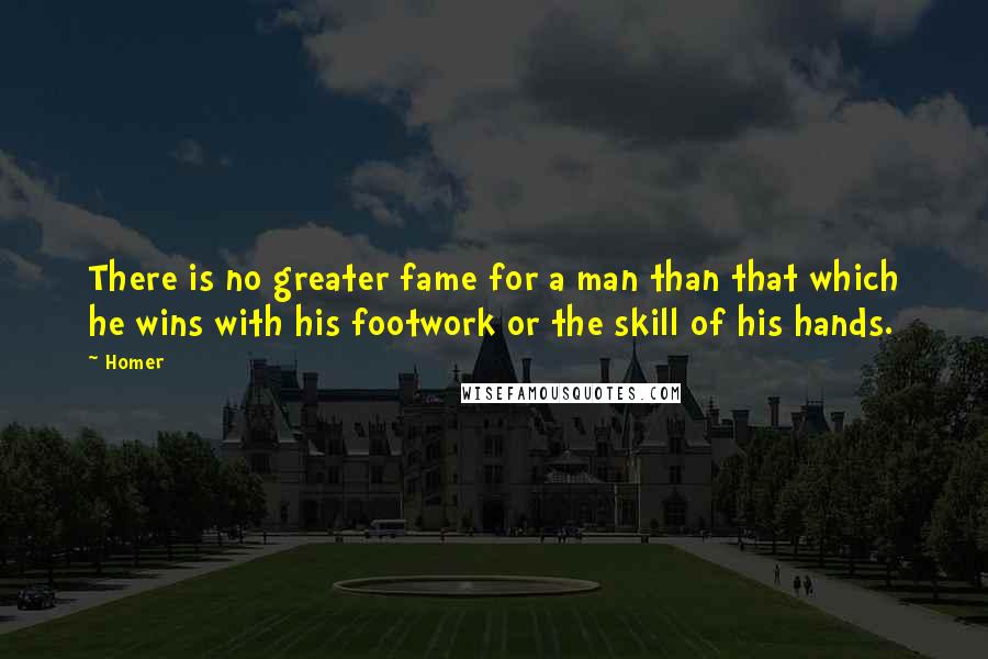 Homer Quotes: There is no greater fame for a man than that which he wins with his footwork or the skill of his hands.