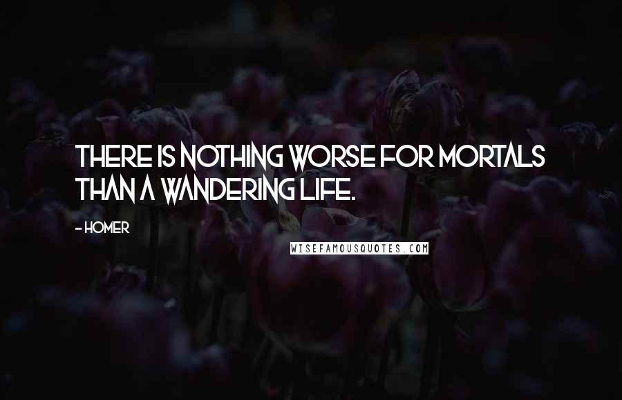 Homer Quotes: There is nothing worse for mortals than a wandering life.