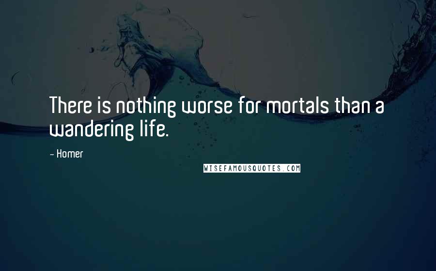 Homer Quotes: There is nothing worse for mortals than a wandering life.