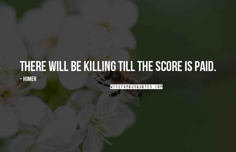 Homer Quotes: There will be killing till the score is paid.