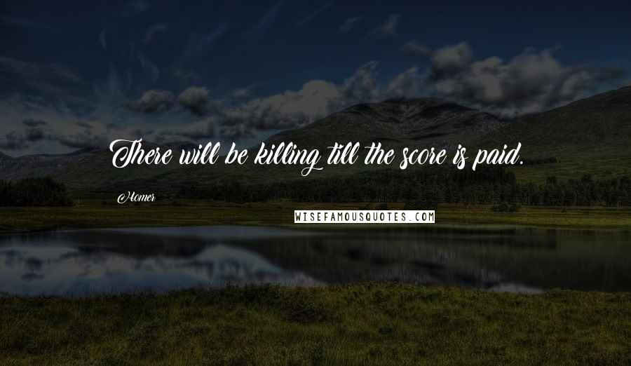 Homer Quotes: There will be killing till the score is paid.