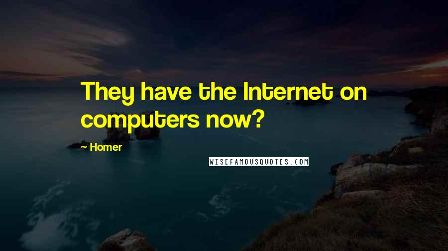 Homer Quotes: They have the Internet on computers now?