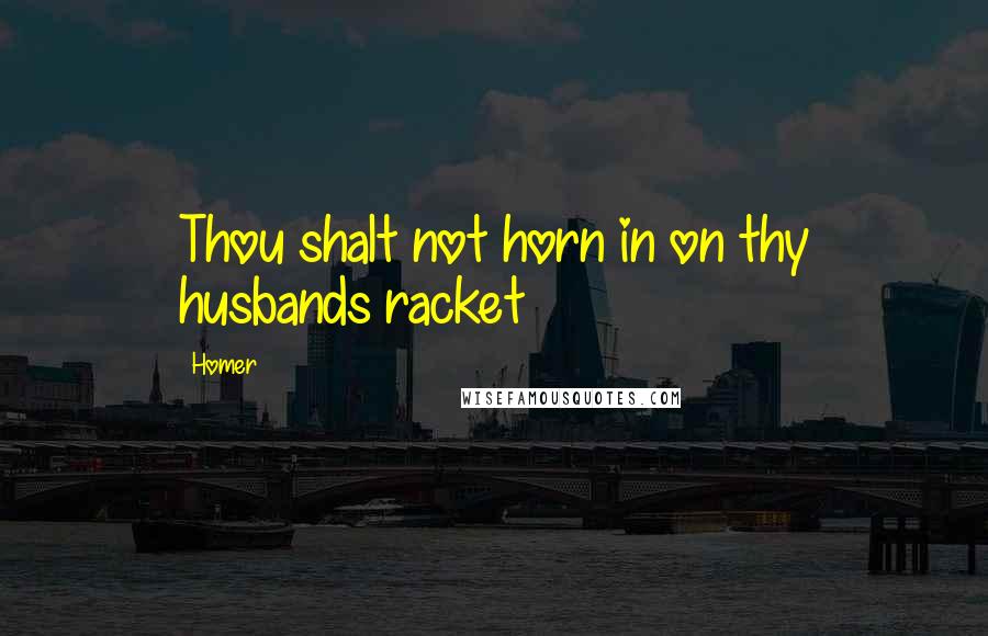 Homer Quotes: Thou shalt not horn in on thy husbands racket