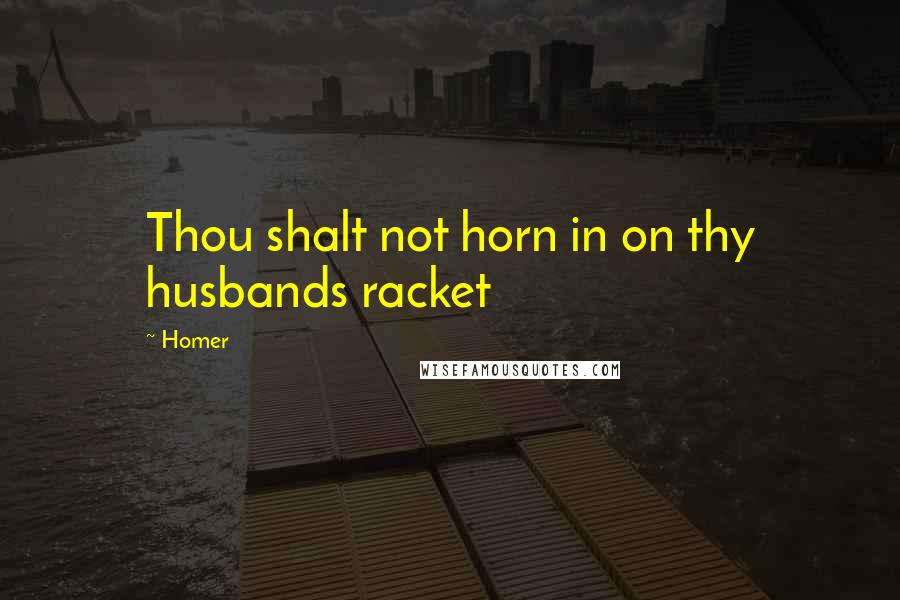 Homer Quotes: Thou shalt not horn in on thy husbands racket