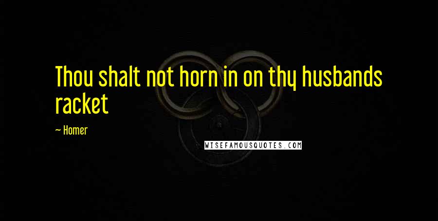 Homer Quotes: Thou shalt not horn in on thy husbands racket