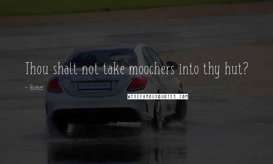 Homer Quotes: Thou shalt not take moochers into thy hut?