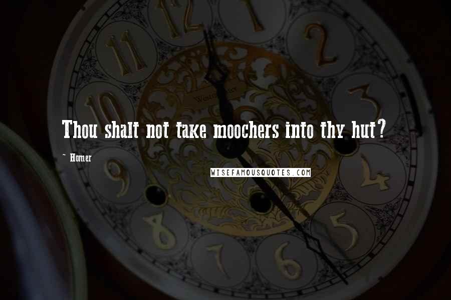 Homer Quotes: Thou shalt not take moochers into thy hut?