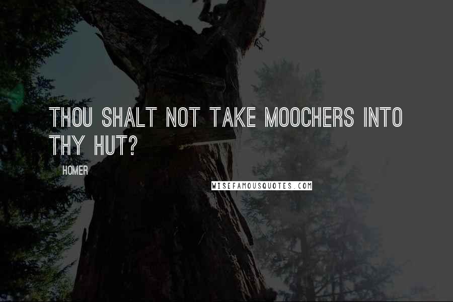 Homer Quotes: Thou shalt not take moochers into thy hut?