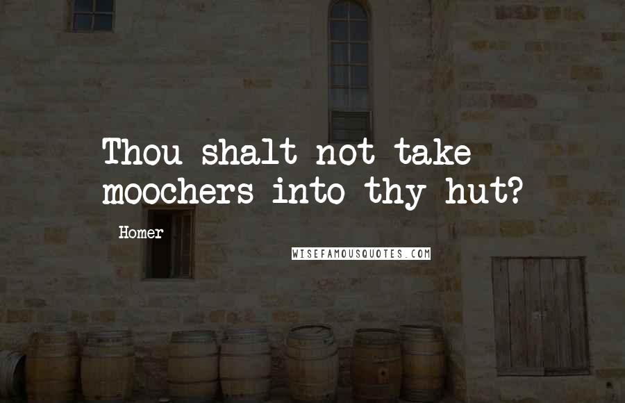 Homer Quotes: Thou shalt not take moochers into thy hut?